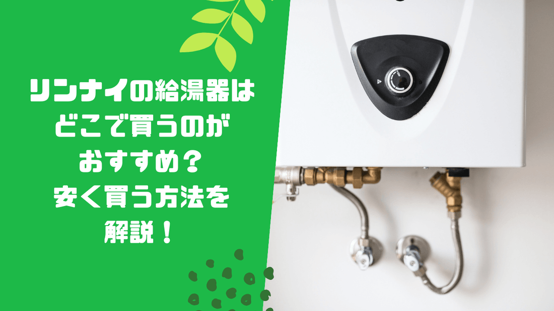 リンナイの給湯器はどこで買うのがおすすめ?安く買う方法を解説!