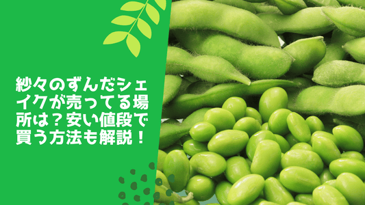 紗々のずんだシェイクが売ってる場所は?安い値段で買う方法も解説!