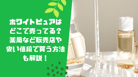 ホワイトピュアはどこで売ってる?薬局など販売店や安い値段で買う方法も解説!