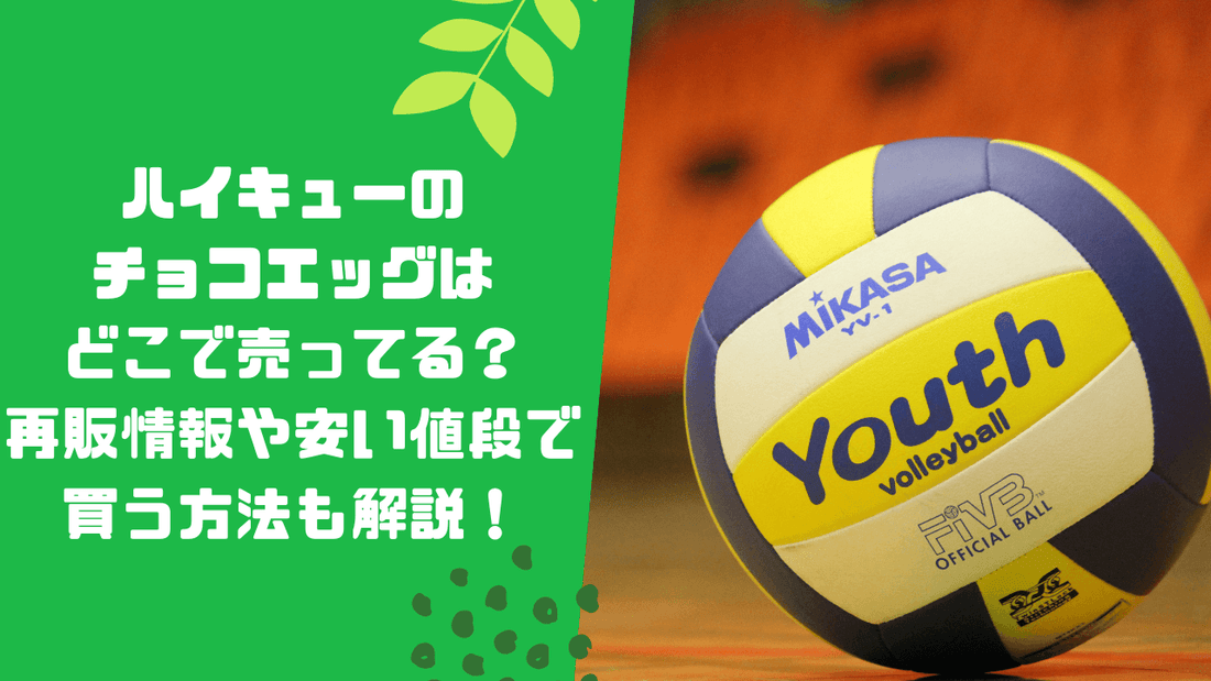 ハイキューのチョコエッグはどこで売ってる？再販情報や安い値段で買う方法も解説！