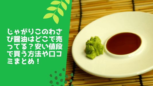 じゃがりこのわさび醤油はどこで売ってる？安い値段で買う方法や口コミまとめ！