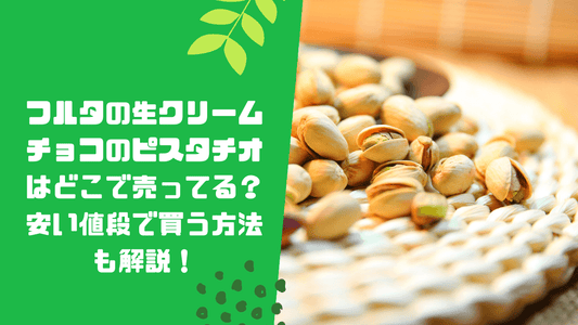 フルタの生クリームチョコのピスタチオはどこで売ってる？安い値段で買う方法も解説！