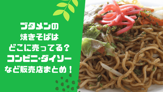 ブタメンの焼きそばはどこに売ってる？コンビニ･ダイソーなど販売店や安い値段で買う方法も解説！