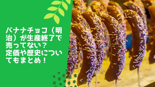 バナナチョコ（明治）が生産終了で売ってない？