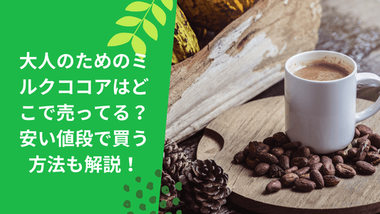 大人のためのミルクココアはどこで売ってる？安い値段で買う方法も解説！