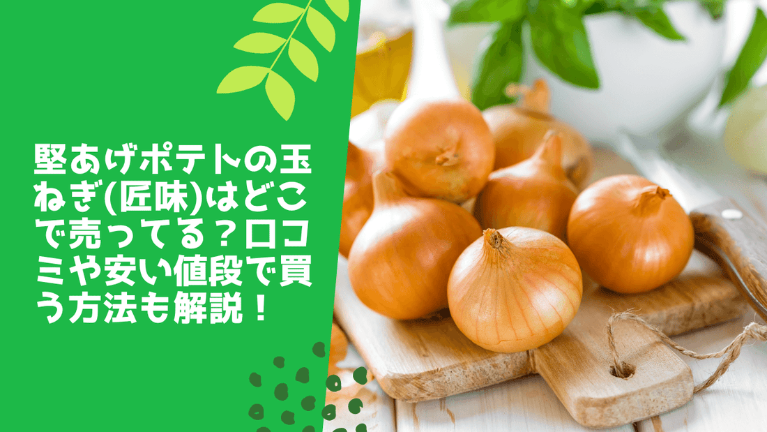 堅あげポテトの玉ねぎ(匠味)はどこで売ってる？口コミや安い値段で買う方法も解説！