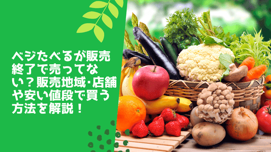 ベジたべるが販売終了で売ってない？販売地域･店舗や安い値段で買う方法を解説！