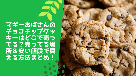 マギーおばさんのチョコチップクッキーはどこで売ってる？売ってる場所＆安い値段で買える方法まとめ！