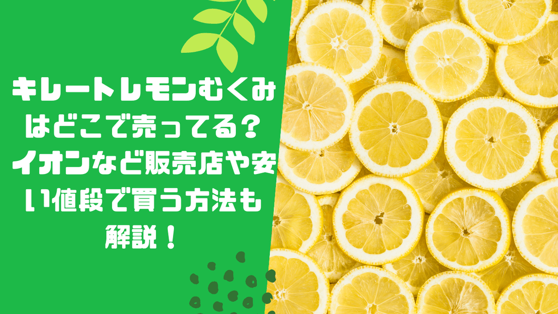 キレートレモンむくみはどこで売ってる？イオンなど販売店や安い値段で買う方法も解説！