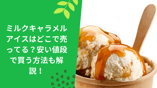 ミルクキャラメルアイスはどこで売ってる？安い値段で買う方法も解説！