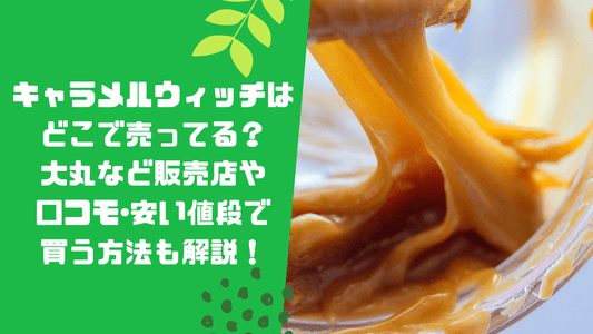 キャラメルウィッチはどこで売ってる？大丸など販売店や口コモ･安い値段で買う方法も解説！
