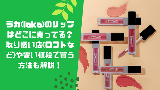 ラカ(laka)のリップはどこに売ってる？取り扱い店(ロフトなど)や安い値段で買う方法も解説！