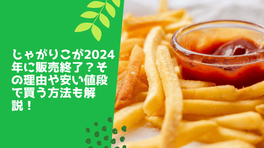 じゃがりこが2024年に販売終了？その理由や安い値段で買う方法も解説！